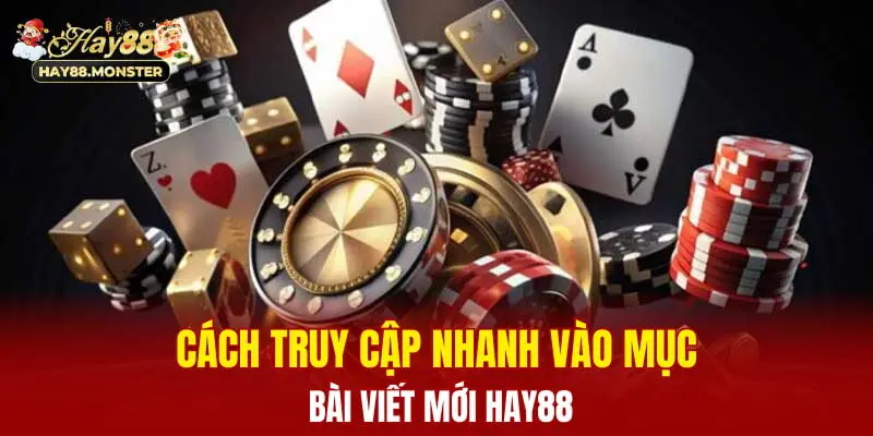 Cách truy cập nhanh vào mục bài viết mới Hay88